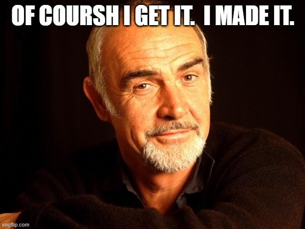 Sean Connery Of Coursh | OF COURSH I GET IT.  I MADE IT. | image tagged in sean connery of coursh | made w/ Imgflip meme maker
