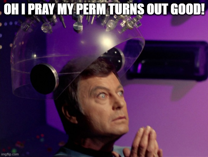 Bones @ the Salon | OH I PRAY MY PERM TURNS OUT GOOD! | image tagged in star trek mccoy bones spock brain | made w/ Imgflip meme maker