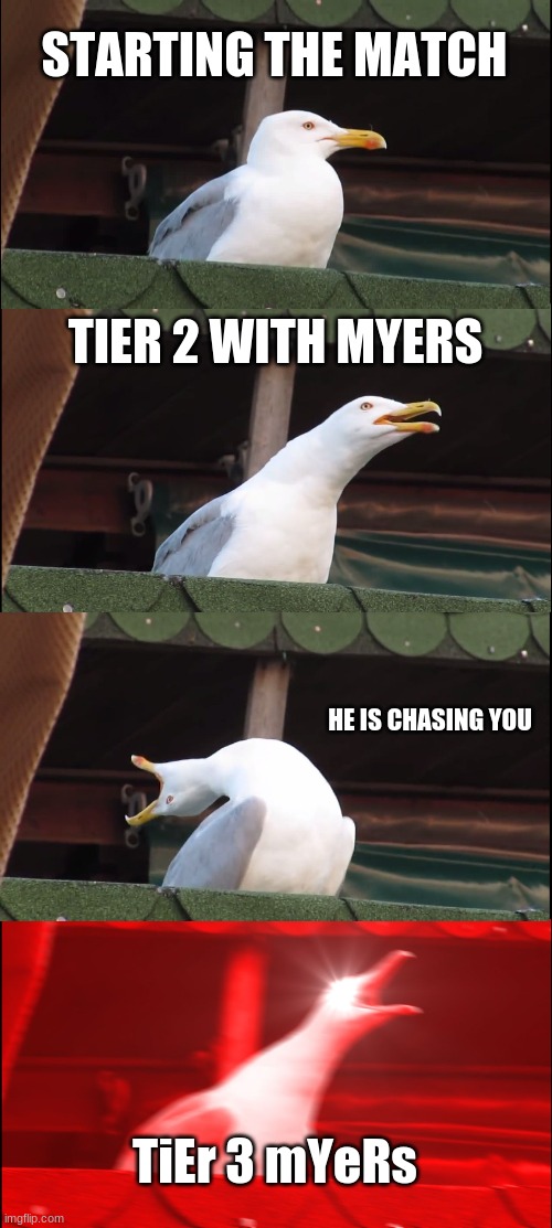 oof | STARTING THE MATCH; TIER 2 WITH MYERS; HE IS CHASING YOU; TiEr 3 mYeRs | image tagged in memes,inhaling seagull | made w/ Imgflip meme maker