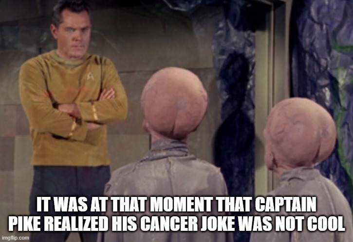No Chris, No | IT WAS AT THAT MOMENT THAT CAPTAIN PIKE REALIZED HIS CANCER JOKE WAS NOT COOL | image tagged in star trek aliens | made w/ Imgflip meme maker