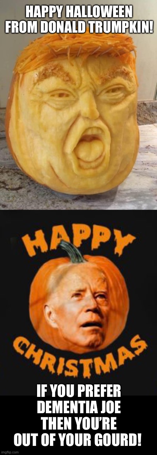 Halloween Trumpkin | HAPPY HALLOWEEN 
FROM DONALD TRUMPKIN! IF YOU PREFER DEMENTIA JOE THEN YOU’RE OUT OF YOUR GOURD! | image tagged in donald trump,joe biden,halloween | made w/ Imgflip meme maker