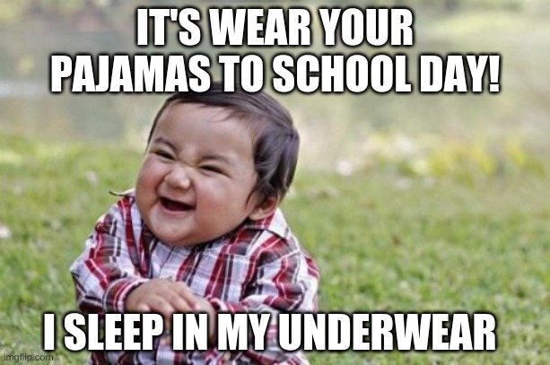 Wear your pajamas to school day |  IT'S WEAR YOUR PAJAMAS TO SCHOOL DAY! I SLEEP IN MY UNDERWEAR | image tagged in memes,evil toddler,pajamas,school,evil toddler week,funny memes | made w/ Imgflip meme maker