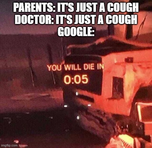 5...4....3.... | PARENTS: IT'S JUST A COUGH
DOCTOR: IT'S JUST A COUGH
GOOGLE: | image tagged in you will die in 0 05 | made w/ Imgflip meme maker