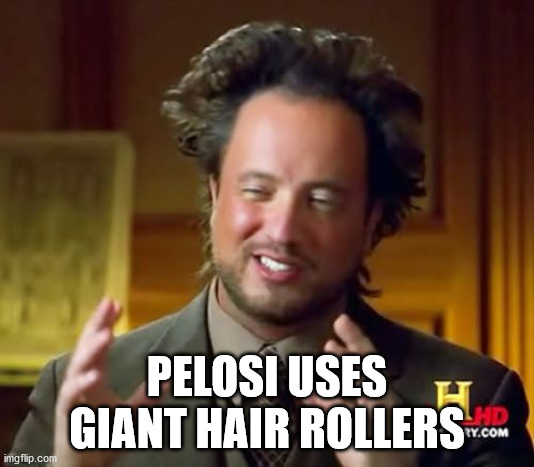 Ancient Aliens Meme | PELOSI USES GIANT HAIR ROLLERS | image tagged in memes,ancient aliens | made w/ Imgflip meme maker