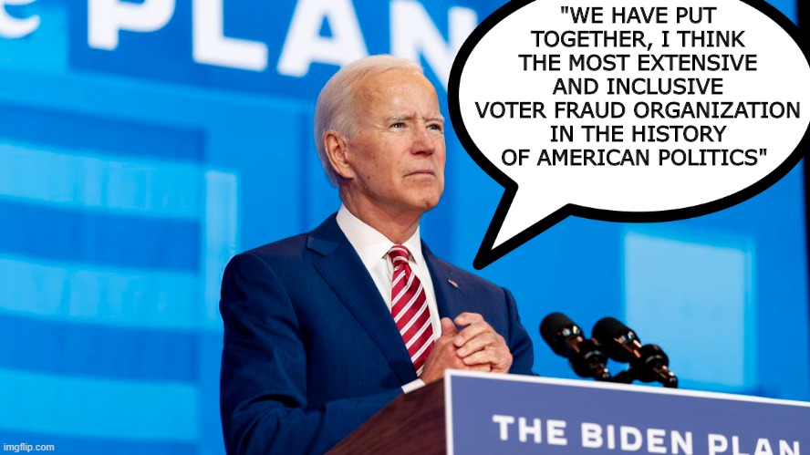 I believe you | "WE HAVE PUT TOGETHER, I THINK THE MOST EXTENSIVE AND INCLUSIVE VOTER FRAUD ORGANIZATION IN THE HISTORY OF AMERICAN POLITICS" | image tagged in joe biden,demon,dementia,corruption,big government | made w/ Imgflip meme maker
