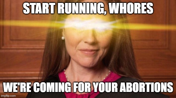 START RUNNING, WHORES; WE'RE COMING FOR YOUR ABORTIONS | made w/ Imgflip meme maker