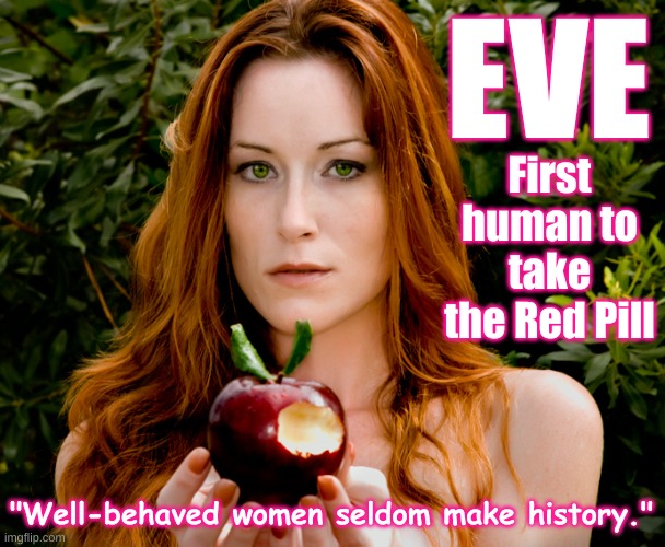 Eve - First to take the Red Pill | EVE; First human to take the Red Pill; "Well-behaved women seldom make history." | image tagged in eve apple garden of eden,eve,red pill,reality,brave,eden | made w/ Imgflip meme maker