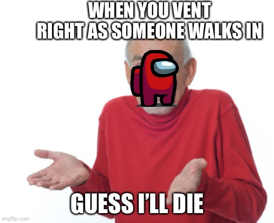 Guess I'll die  | WHEN YOU VENT RIGHT AS SOMEONE WALKS IN; GUESS I’LL DIE | image tagged in guess i'll die | made w/ Imgflip meme maker