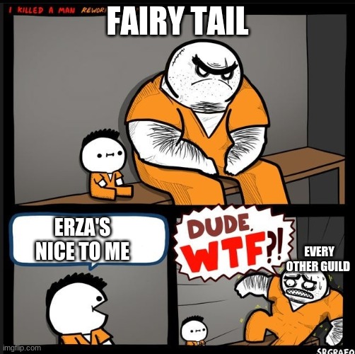 Srgrafo dude wtf | FAIRY TAIL; ERZA'S NICE TO ME; EVERY OTHER GUILD | image tagged in srgrafo dude wtf | made w/ Imgflip meme maker