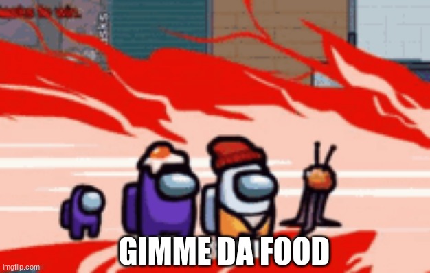 its dinner time. | GIMME DA FOOD | image tagged in food memes,among us,gimme | made w/ Imgflip meme maker
