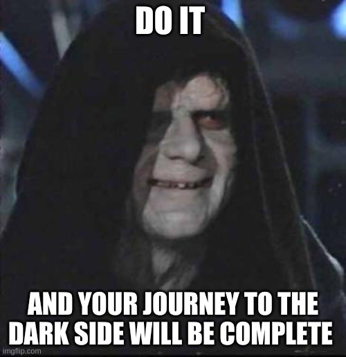 Sidious Error |  DO IT; AND YOUR JOURNEY TO THE DARK SIDE WILL BE COMPLETE | image tagged in memes,sidious error | made w/ Imgflip meme maker