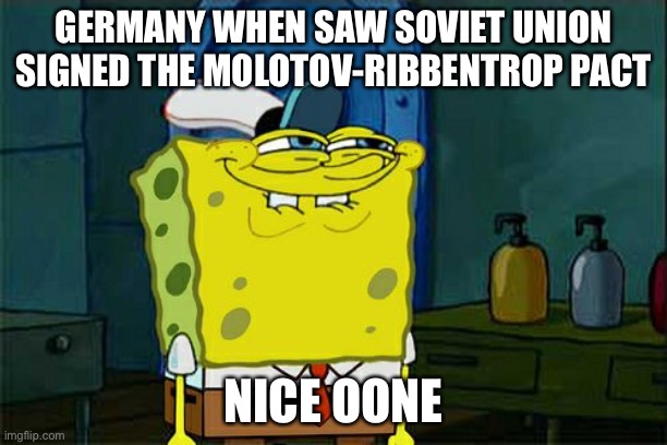 Don't You Squidward | GERMANY WHEN SAW SOVIET UNION SIGNED THE MOLOTOV-RIBBENTROP PACT; NICE OONE | image tagged in memes,don't you squidward | made w/ Imgflip meme maker