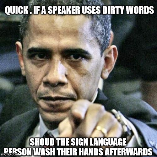 Pissed Off Obama |  QUICK . IF A SPEAKER USES DIRTY WORDS; SHOUD THE SIGN LANGUAGE PERSON WASH THEIR HANDS AFTERWARDS | image tagged in memes,pissed off obama | made w/ Imgflip meme maker