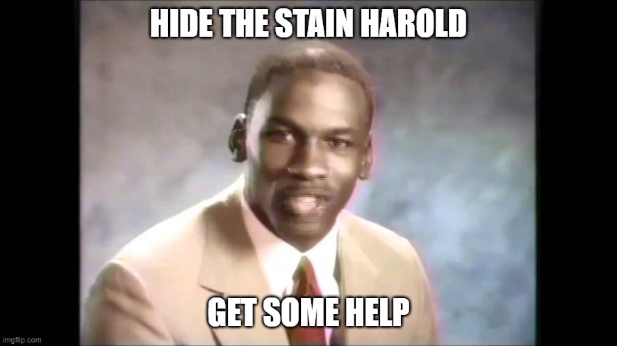 Stop it get some help | HIDE THE STAIN HAROLD GET SOME HELP | image tagged in stop it get some help | made w/ Imgflip meme maker