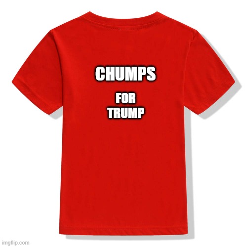 CHUMPS; FOR TRUMP | image tagged in funny memes | made w/ Imgflip meme maker