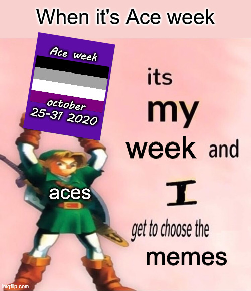It's Ace week so it's ace memes |  When it's Ace week; Ace week
 
 

 
october
25-31 2020; week; aces; memes | image tagged in it's my and i get to choose the,ace | made w/ Imgflip meme maker