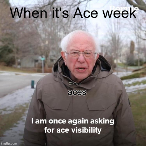 It's Ace week! |  When it's Ace week; aces; for ace visibility | image tagged in memes,bernie i am once again asking for your support | made w/ Imgflip meme maker