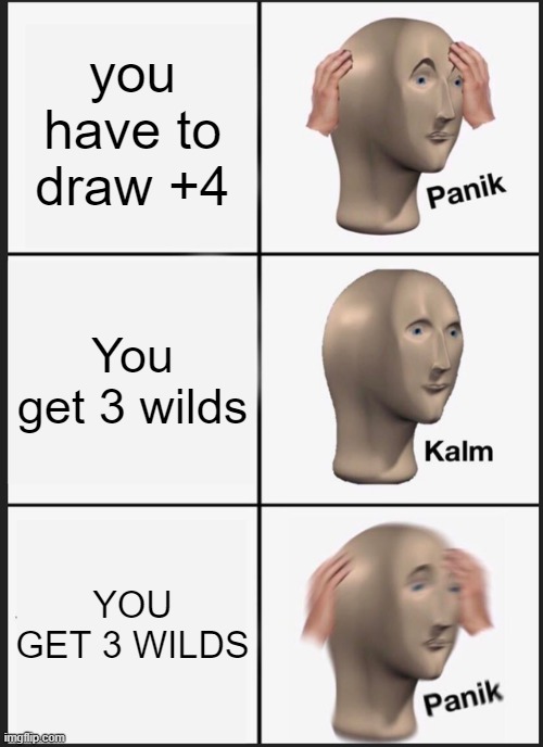 Uno in a nutshell | you have to draw +4; You get 3 wilds; YOU GET 3 WILDS | image tagged in memes,panik kalm panik | made w/ Imgflip meme maker