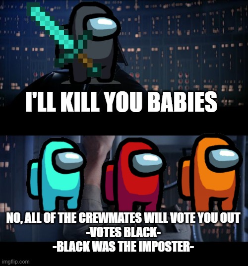 Star Wars No | I'LL KILL YOU BABIES; NO, ALL OF THE CREWMATES WILL VOTE YOU OUT
-VOTES BLACK-
-BLACK WAS THE IMPOSTER- | image tagged in memes,star wars no | made w/ Imgflip meme maker