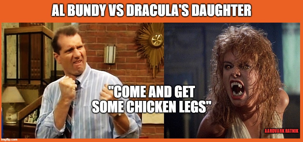 Al Bundy vs The Vampire | AL BUNDY VS DRACULA'S DAUGHTER; "COME AND GET SOME CHICKEN LEGS"; AARDVARK RATNIK | image tagged in al bundy vs the vampire,married with children,funny memes,dracula,happy halloween | made w/ Imgflip meme maker