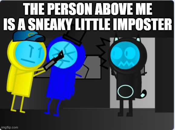 THE PERSON ABOVE ME IS A SNEAKY LITTLE IMPOSTER | made w/ Imgflip meme maker