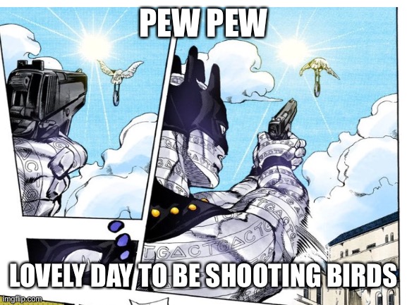 Pew pew yes pew pew | PEW PEW; LOVELY DAY TO BE SHOOTING BIRDS | made w/ Imgflip meme maker