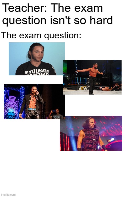 I bet people doesn't get this | Teacher: The exam question isn't so hard; The exam question: | image tagged in blank white template,wrestling,aew | made w/ Imgflip meme maker