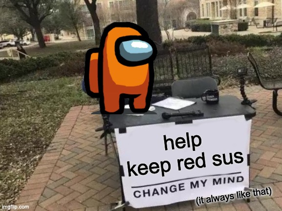 what orange thinks | help keep red sus; (it always like that) | image tagged in memes,change my mind | made w/ Imgflip meme maker