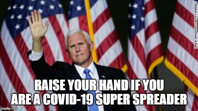 Head of the Coronavirus Task Force Refuses to Quarantine After Exposure | RAISE YOUR HAND IF YOU ARE A COVID-19 SUPER SPREADER | image tagged in pence,hypocrisy,covid-19,pandemic,coronavirus,death | made w/ Imgflip meme maker