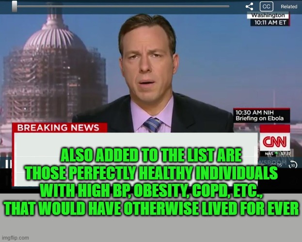 CNN Crazy News Network | ALSO ADDED TO THE LIST ARE THOSE PERFECTLY HEALTHY INDIVIDUALS WITH HIGH BP, OBESITY, COPD, ETC., THAT WOULD HAVE OTHERWISE LIVED FOR EVER | image tagged in cnn crazy news network | made w/ Imgflip meme maker