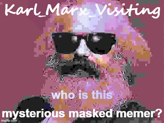 [brand-new troll with an interest in roleplaying. I'm permitting his nonsense for now since it's kinda entertaining lol] | Karl_Marx_Visiting; who is this mysterious masked memer? | image tagged in karl marx,imgflip trolls,trolling the troll,meanwhile on imgflip | made w/ Imgflip meme maker