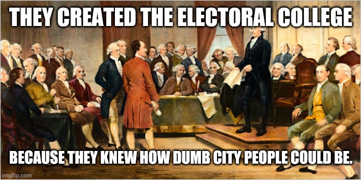 electoral college | THEY CREATED THE ELECTORAL COLLEGE; BECAUSE THEY KNEW HOW DUMB CITY PEOPLE COULD BE. | image tagged in electoral college,founding fathers,drstrangmeme,conservatives | made w/ Imgflip meme maker