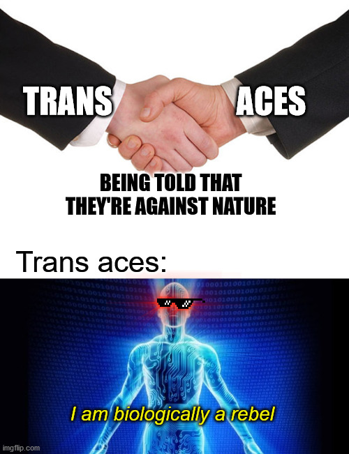 Trans aces going against human biology |  TRANS; ACES; BEING TOLD THAT
THEY'RE AGAINST NATURE; Trans aces:; I am biologically a rebel | image tagged in business handshake,trans,ace,aroace | made w/ Imgflip meme maker