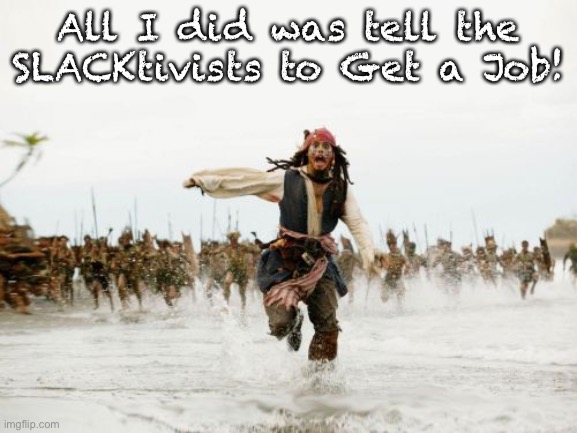 Jack Sparrow Being Chased Meme |  All I did was tell the SLACKtivists to Get a Job! | image tagged in memes,jack sparrow being chased | made w/ Imgflip meme maker