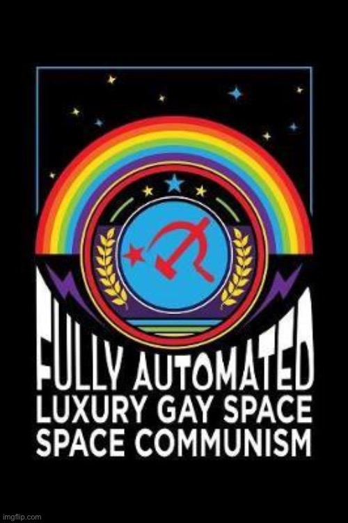 Fully Automated Luxury Gay Space Communism | image tagged in fully automated luxury gay space communism | made w/ Imgflip meme maker