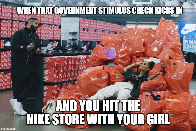 Drake Nike store | WHEN THAT GOVERNMENT STIMULUS CHECK KICKS IN; AND YOU HIT THE NIKE STORE WITH YOUR GIRL | image tagged in drake,nike,money,shoes | made w/ Imgflip meme maker