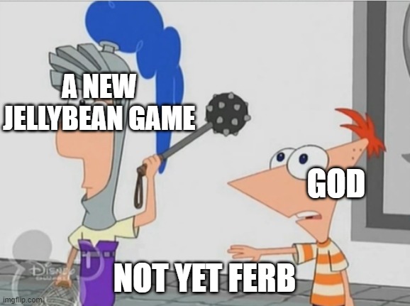 Not Yet Ferb |  A NEW JELLYBEAN GAME; GOD; NOT YET FERB | image tagged in not yet ferb | made w/ Imgflip meme maker