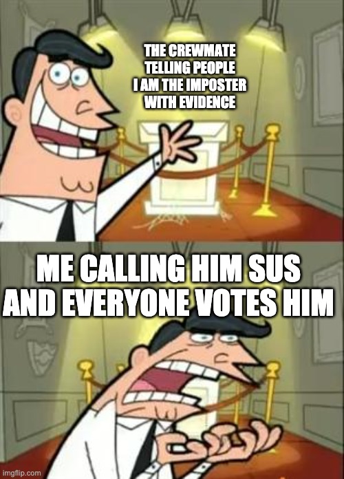 among us logic in public lobbys | THE CREWMATE TELLING PEOPLE I AM THE IMPOSTER WITH EVIDENCE; ME CALLING HIM SUS AND EVERYONE VOTES HIM | image tagged in memes,among us | made w/ Imgflip meme maker
