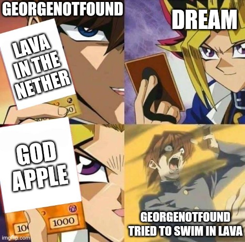 Yugioh card draw | GEORGENOTFOUND; DREAM; LAVA IN THE NETHER; GOD APPLE; GEORGENOTFOUND TRIED TO SWIM IN LAVA | image tagged in yugioh card draw,dream,death swap,memes,georgenotfound | made w/ Imgflip meme maker