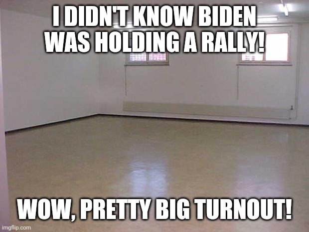 Biden, he knows how to pack a room...with air | I DIDN'T KNOW BIDEN WAS HOLDING A RALLY! WOW, PRETTY BIG TURNOUT! | image tagged in empty room,biden,rally | made w/ Imgflip meme maker