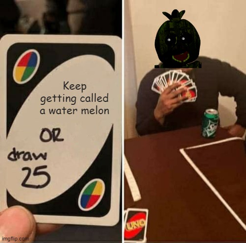 Phantom Chica is a melon | Keep getting called a water melon | image tagged in memes,uno draw 25 cards,fnaf 3 | made w/ Imgflip meme maker