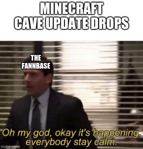 Oh my god,okay it's happening,everybody stay calm | MINECRAFT CAVE UPDATE DROPS; THE FANNBASE | image tagged in oh my god okay it's happening everybody stay calm | made w/ Imgflip meme maker