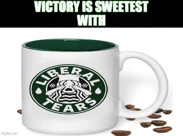 Sweetest Tears | VICTORY IS SWEETEST
WITH | image tagged in dirty dems,how's that feel | made w/ Imgflip meme maker