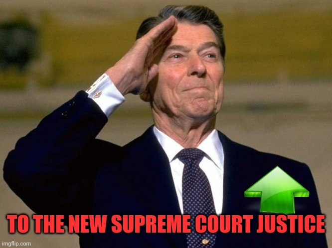 Reagan Upvote | TO THE NEW SUPREME COURT JUSTICE | image tagged in reagan upvote | made w/ Imgflip meme maker