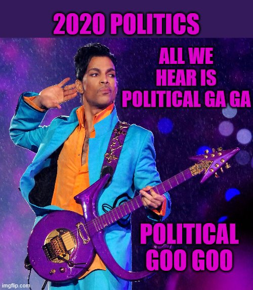 Political Ga Ga | 2020 POLITICS; ALL WE HEAR IS POLITICAL GA GA; POLITICAL GOO GOO | image tagged in prince,queen,radio ga ga,political ga ga,political gaga,2020 | made w/ Imgflip meme maker