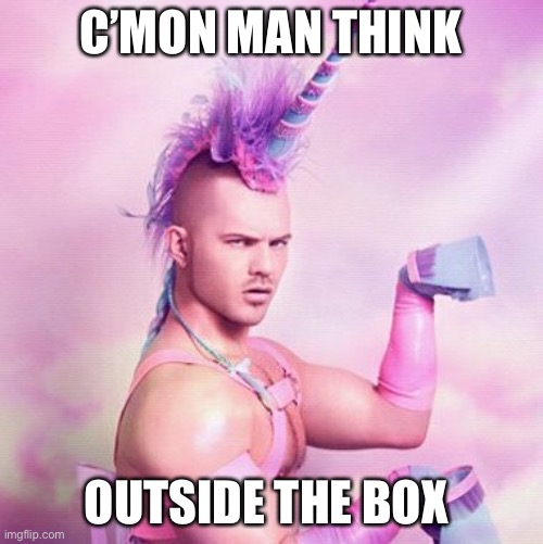 Unicorn MAN Meme | C’MON MAN THINK OUTSIDE THE BOX | image tagged in memes,unicorn man | made w/ Imgflip meme maker