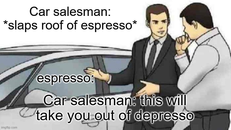 once again a depresso espresso meme | Car salesman: *slaps roof of espresso*; espresso:; Car salesman: this will take you out of depresso | image tagged in memes,car salesman slaps roof of car,depresso,espresso | made w/ Imgflip meme maker