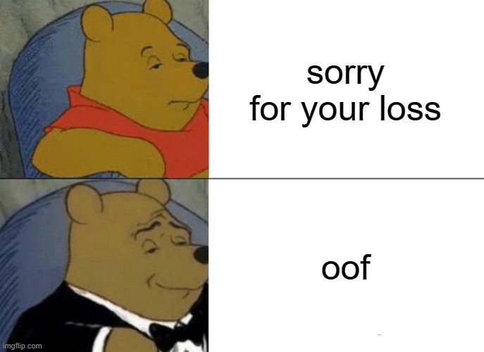 Tuxedo Winnie The Pooh | sorry for your loss; oof | image tagged in memes,tuxedo winnie the pooh | made w/ Imgflip meme maker