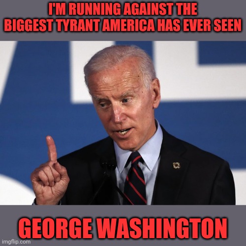 I'M RUNNING AGAINST THE BIGGEST TYRANT AMERICA HAS EVER SEEN GEORGE WASHINGTON | made w/ Imgflip meme maker