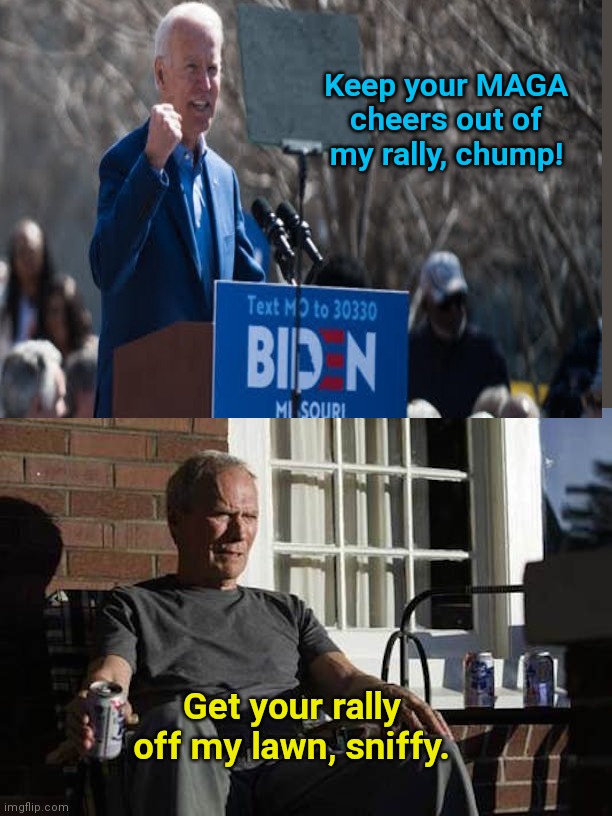 Joe Biden vs Clint Eastwood | Keep your MAGA cheers out of my rally, chump! Get your rally off my lawn, sniffy. | image tagged in clint eastwood gran torino,joe biden,grumpy old man,biden calls trump supporters chumps,joe biden rallies suck,political humor | made w/ Imgflip meme maker